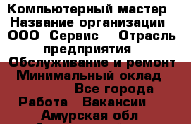 Компьютерный мастер › Название организации ­ ООО «Сервис» › Отрасль предприятия ­ Обслуживание и ремонт › Минимальный оклад ­ 130 000 - Все города Работа » Вакансии   . Амурская обл.,Архаринский р-н